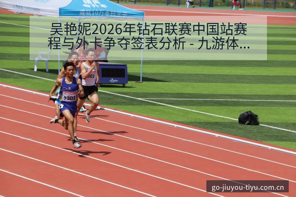 吴艳妮2026年钻石联赛中国站赛程与外卡争夺签表分析 - 九游体育APP